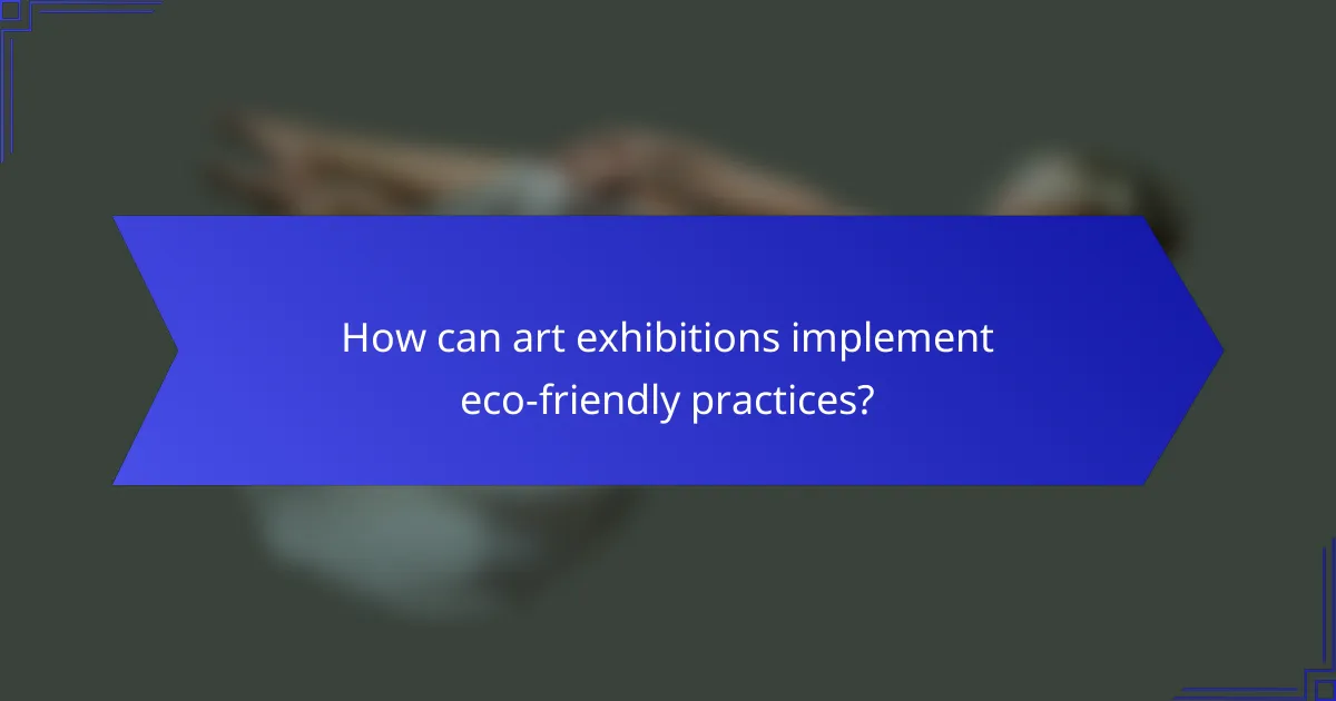 How can art exhibitions implement eco-friendly practices?
