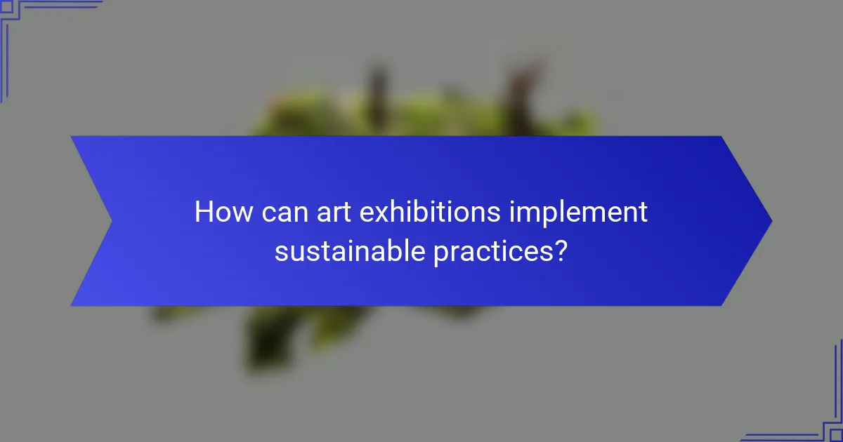 How can art exhibitions implement sustainable practices?