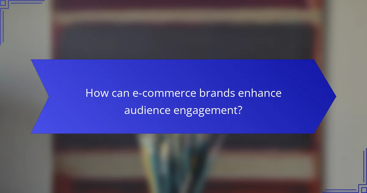 How can e-commerce brands enhance audience engagement?