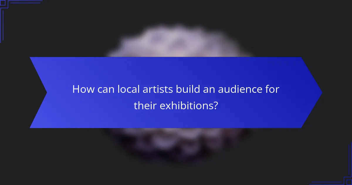 How can local artists build an audience for their exhibitions?