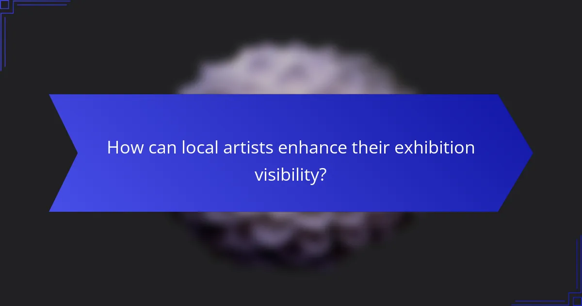 How can local artists enhance their exhibition visibility?