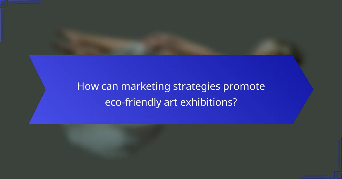 How can marketing strategies promote eco-friendly art exhibitions?