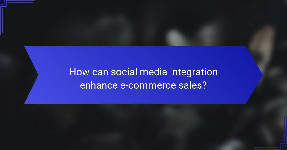 How can social media integration enhance e-commerce sales?