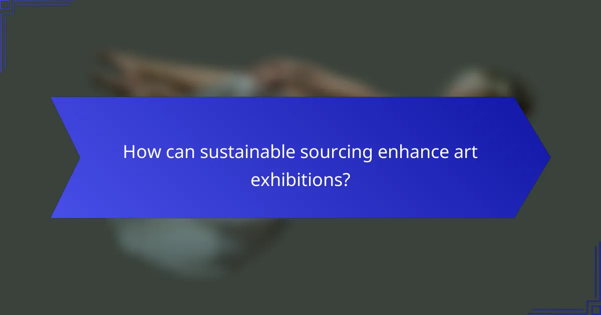 How can sustainable sourcing enhance art exhibitions?
