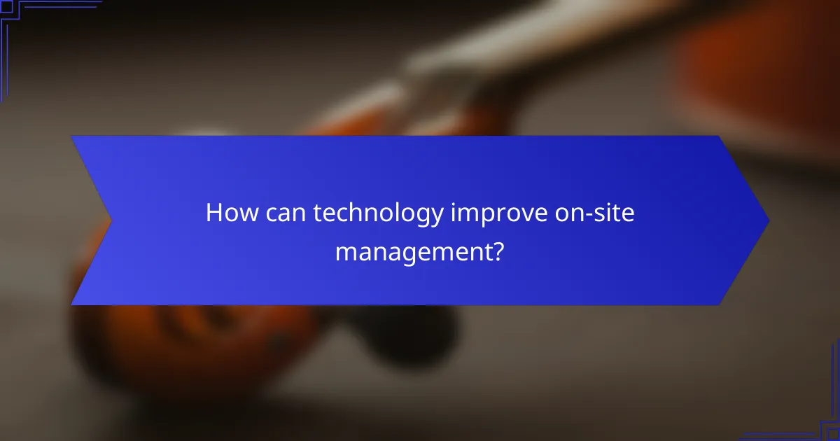 How can technology improve on-site management?