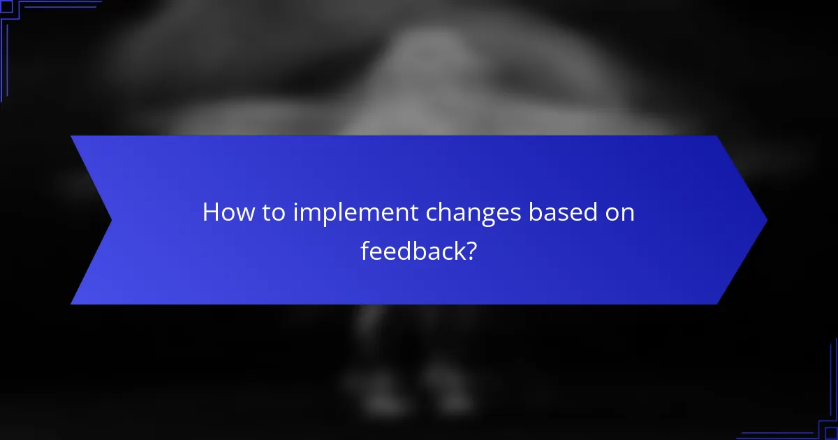 How to implement changes based on feedback?