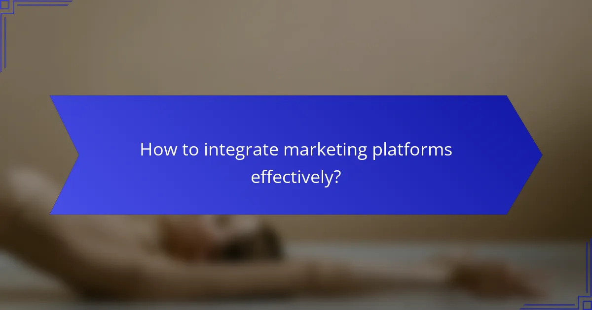 How to integrate marketing platforms effectively?