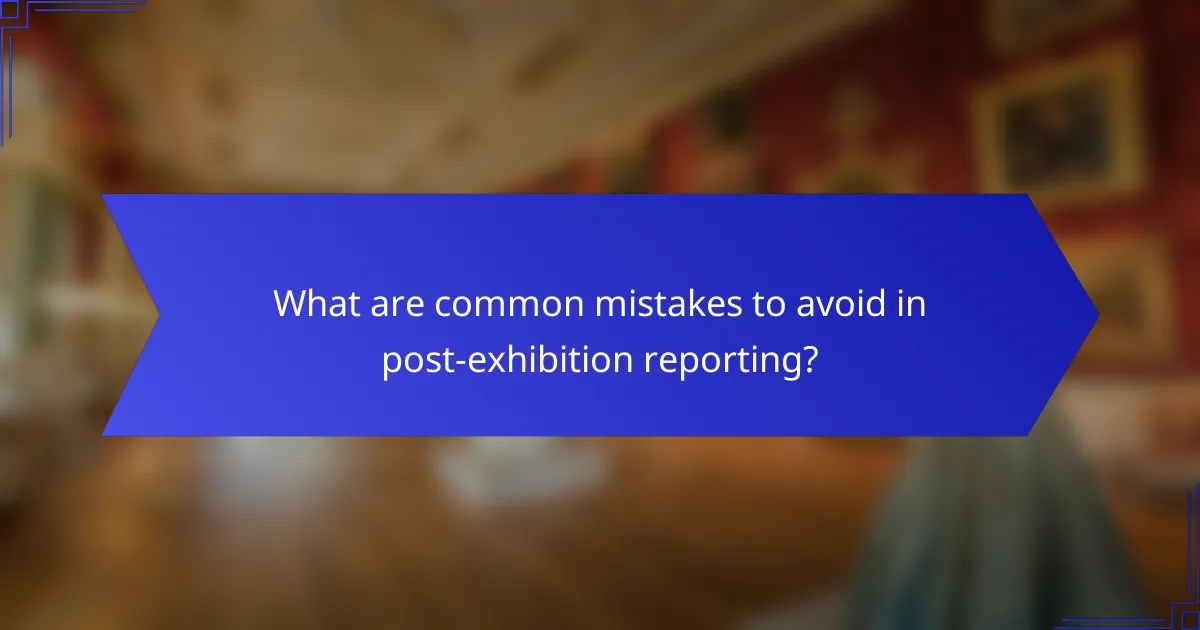 What are common mistakes to avoid in post-exhibition reporting?