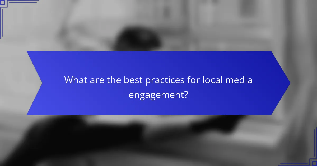 What are the best practices for local media engagement?