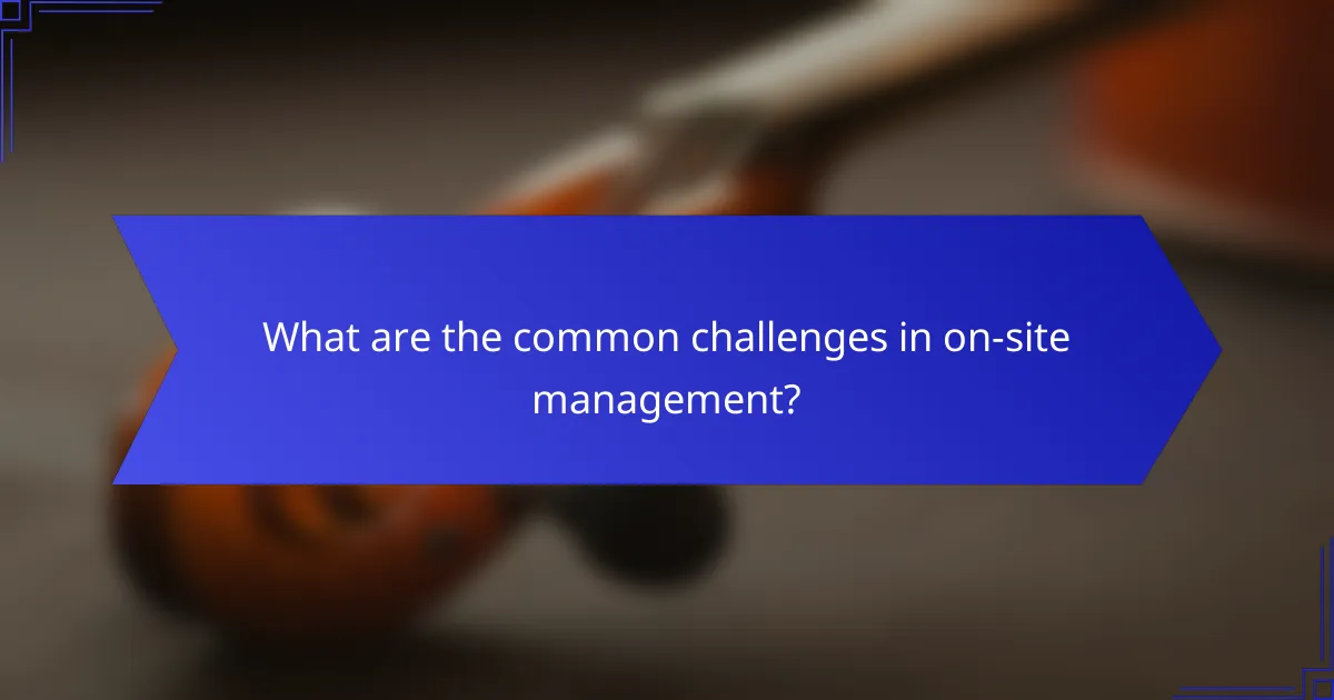 What are the common challenges in on-site management?