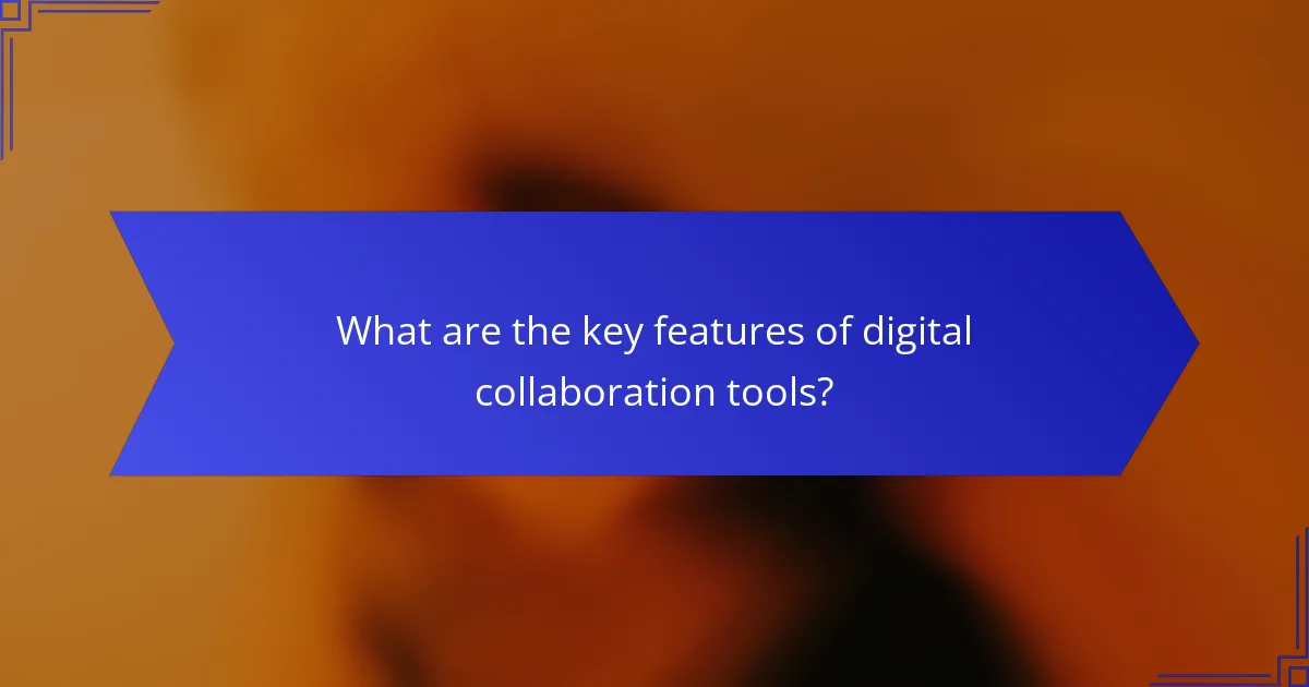 What are the key features of digital collaboration tools?