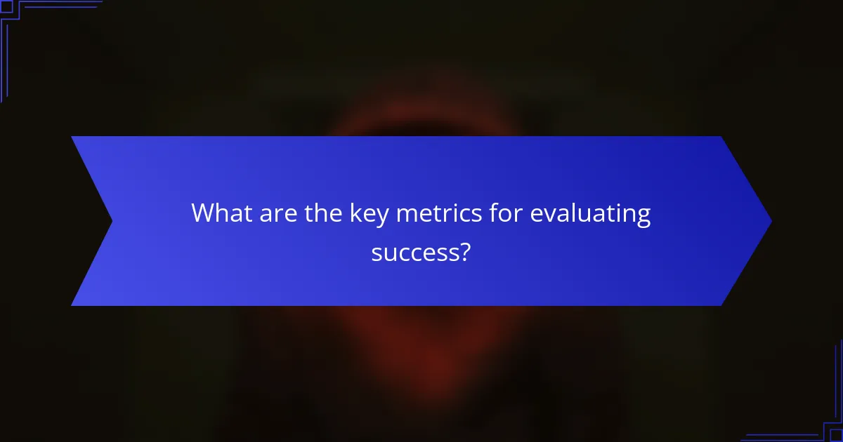 What are the key metrics for evaluating success?
