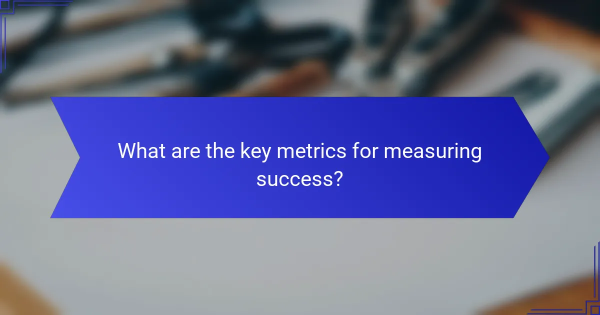 What are the key metrics for measuring success?