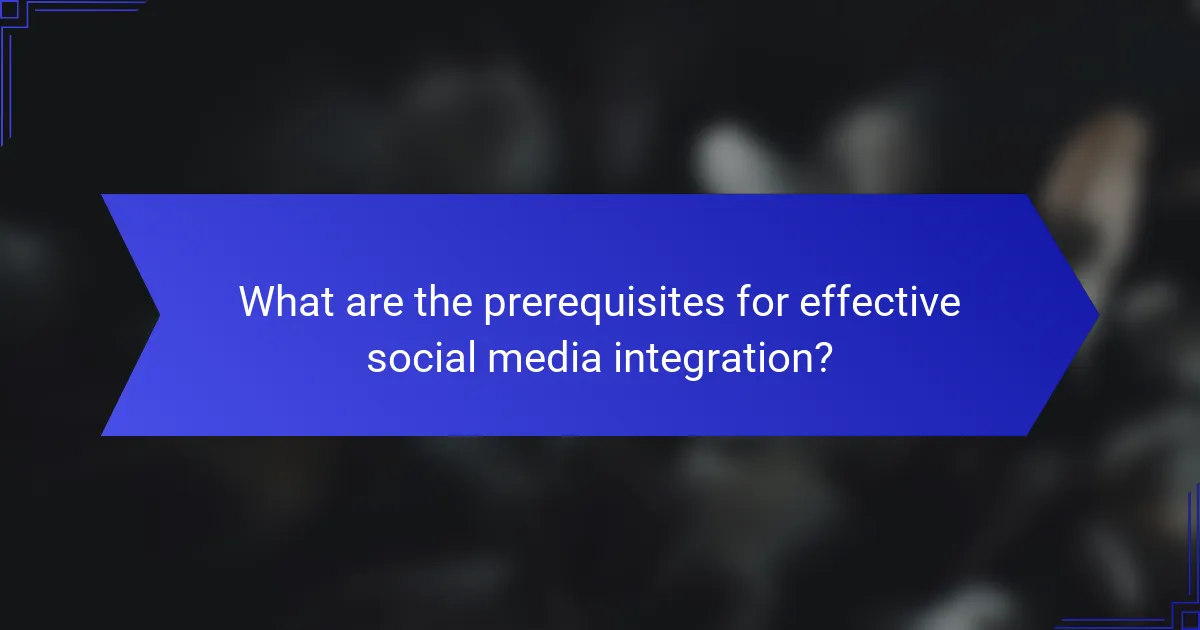 What are the prerequisites for effective social media integration?