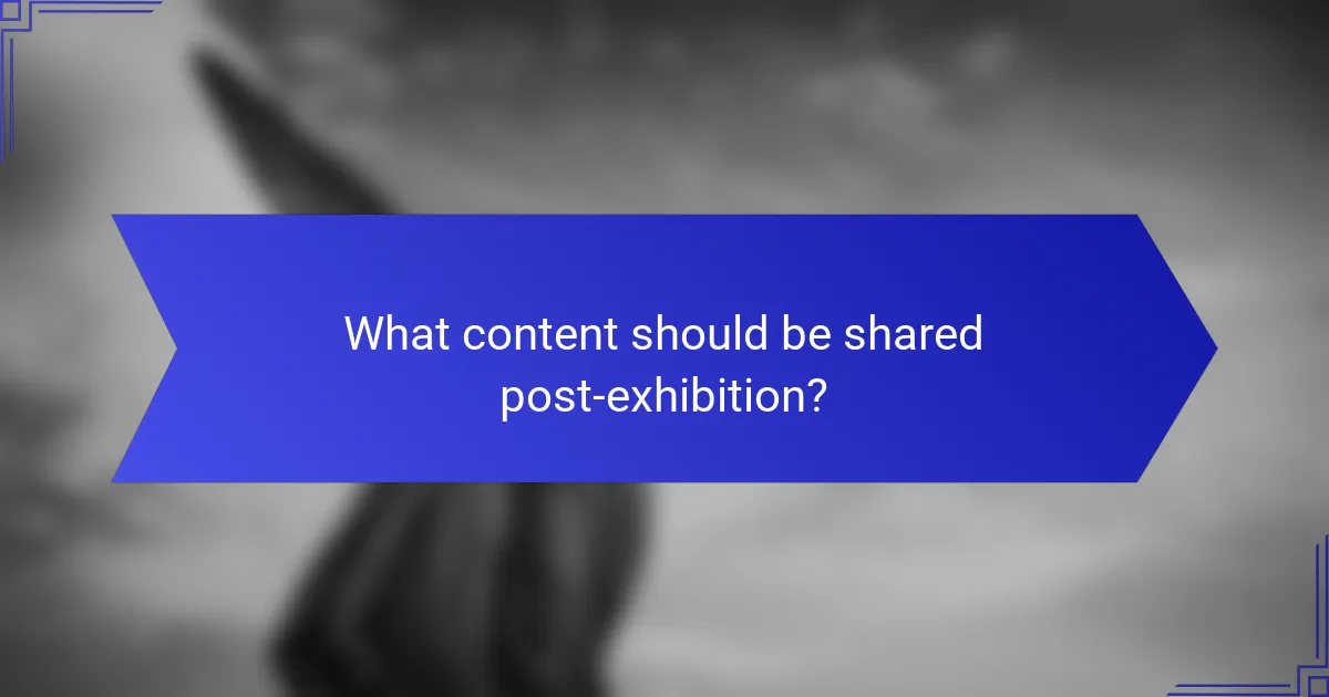 What content should be shared post-exhibition?