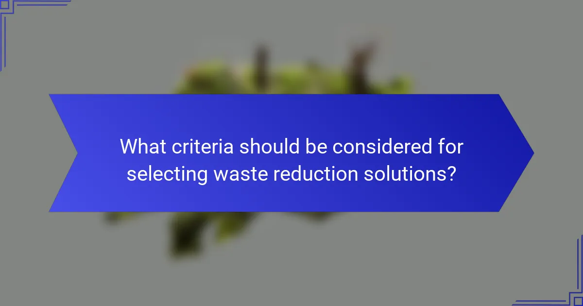 What criteria should be considered for selecting waste reduction solutions?