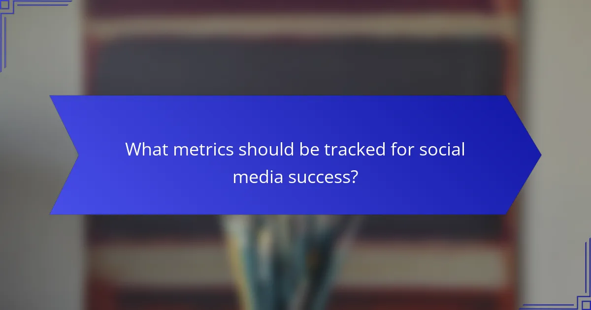 What metrics should be tracked for social media success?