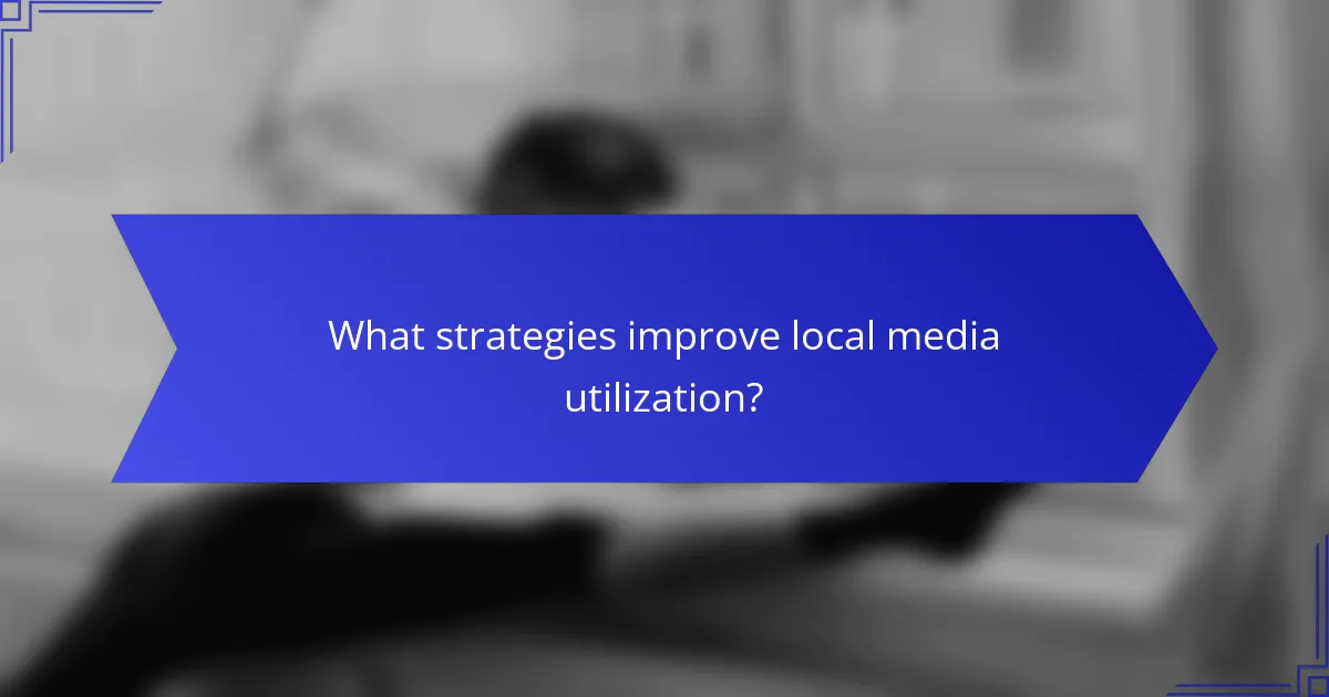What strategies improve local media utilization?